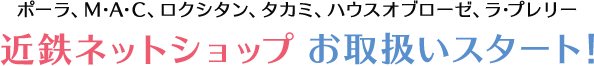 ポーラ、M·A·C、ロクシタン、タカミ、ハウスオブローゼ、ラ·プレリー 近鉄ネットショップお取扱いスタート!