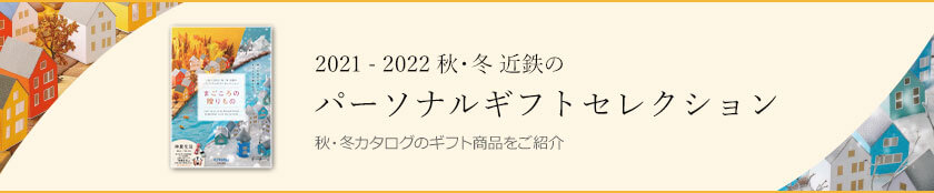 2021-2022 秋・冬 近鉄のパーソナルギフトセレクション 秋・冬カタログのギフト商品をご紹介