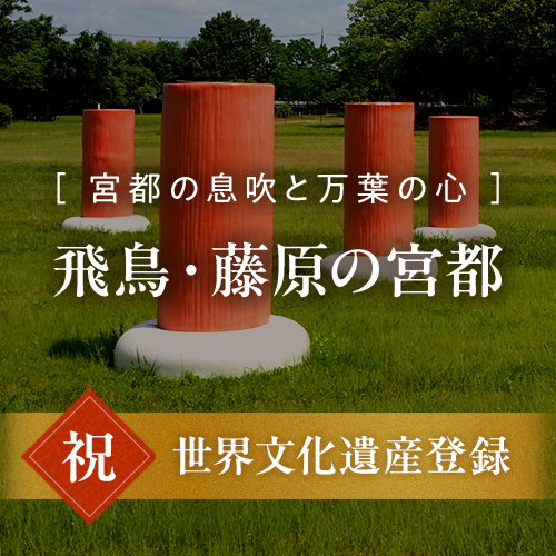 「飛鳥・藤原の宮都」の世界遺産登録推奨品を応援しよう!
