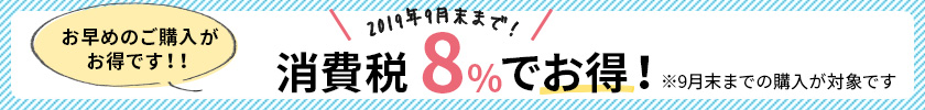 2019年9月末まで消費税8%でお得!