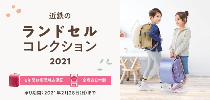 近鉄のランドセルコレクション2021 6年間お修理対応保証 全商品日本製 承り期間:2021年2月28日(日)まで