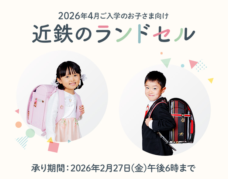 2026 近鉄のランドセル開催（承り期間：2026年2月27日(金)午後6時まで）。2026年4月ご入学のお子さま向け。