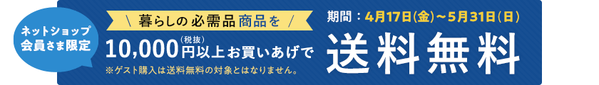 ネットショップ会員さま限定 暮らしの必需品商品を商品代金10,000円(税抜)以上お買いあげで送料無料 ※ゲスト購入は送料無料の対象とはなりません。